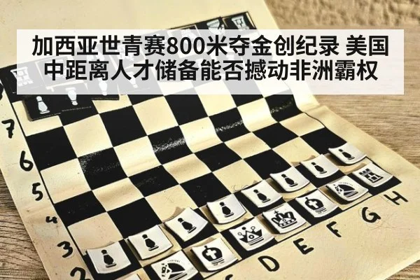 加西亚世青赛800米夺金创纪录 美国中距离人才储备能否撼动非洲霸权