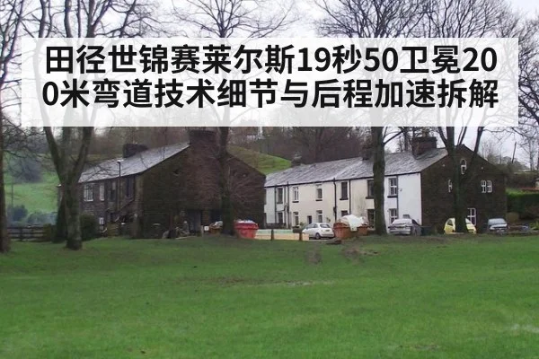 田径世锦赛莱尔斯19秒50卫冕200米弯道技术细节与后程加速拆解