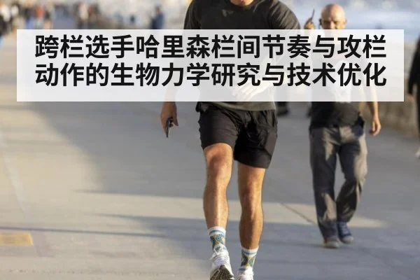 跨栏选手哈里森栏间节奏与攻栏动作的生物力学研究与技术优化