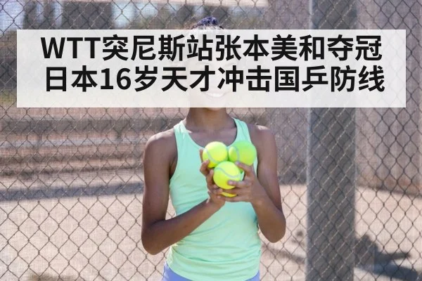 WTT突尼斯站张本美和夺冠 日本16岁天才冲击国乒防线